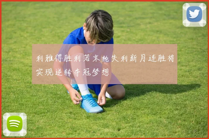 利雅得胜利若末轮失利新月连胜将实现逆转夺冠梦想